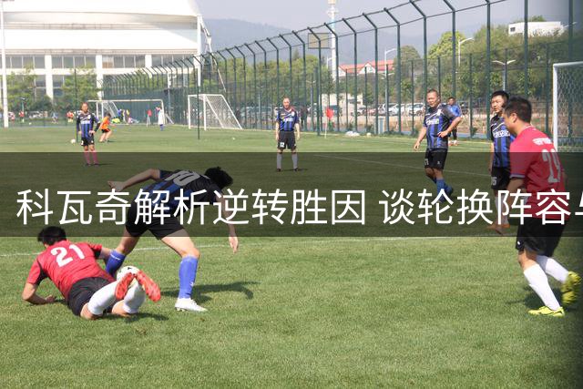 科瓦奇解析逆转胜因 谈轮换阵容与伤病影响